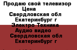 Продаю свой телевизор › Цена ­ 2 000 - Свердловская обл., Екатеринбург г. Электро-Техника » Аудио-видео   . Свердловская обл.,Екатеринбург г.